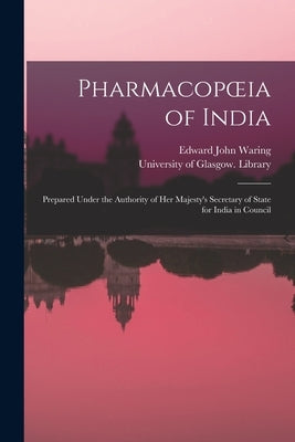 Pharmacopoeia of India [electronic Resource]: Prepared Under the Authority of Her Majesty's Secretary of State for India in Council by Waring, Edward John 1819-1891