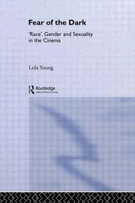 Fear of the Dark: 'Race', Gender and Sexuality in the Cinema by Young, Lola