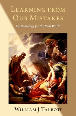 Learning from Our Mistakes: Epistemology for the Real World by Talbott, William J.