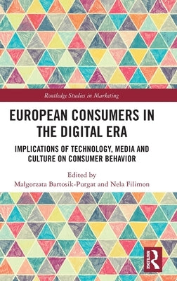European Consumers in the Digital Era: Implications of Technology, Media and Culture on Consumer Behavior by Bartosik-Purgat, Malgorzata