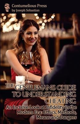 The Gentleman's Guide to Understanding Cheating: An Incisive Look at Infidelity in the Modern Era: Ethics, Methods, Means and Dangers by Sebastian, Joseph
