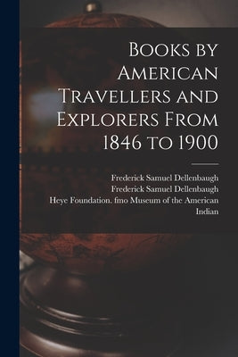 Books by American Travellers and Explorers From 1846 to 1900 by Dellenbaugh, Frederick Samuel 1853-1935