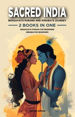 Sacred India: Bhagavata Purana and Mirabai's Journey: 2 Books in One: Bhagavata Purana for Beginners: The Essential Guide to India's by Kapur, Ashok