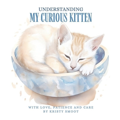 Understanding My Curious Kitten: With Love, Patience and Care by Smoot, Kristy