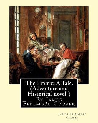 The Prairie: A Tale, By James Fenimore Cooper (Adventure and Historical novel ) by Cooper, James Fenimore