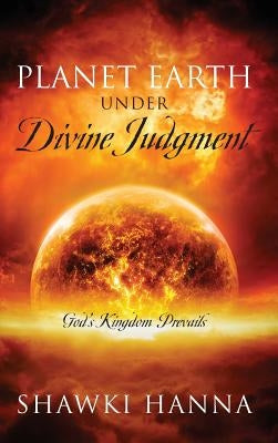 Planet Earth Under Divine Judgment: God's Kingdom Prevails by Hanna, Shawki