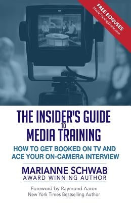 The Insider's Guide to Media Training: How to Get Booked on TV and Ace Your On-Camera Interview by Aaron, Raymond