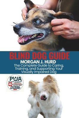 Blind Dog Guide: The Complete Guide to Caring, Training, and Supporting Your Visually Impaired Dog by Hurd, Morgan J.