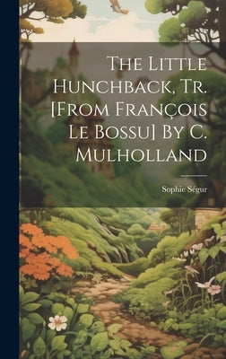 The Little Hunchback, Tr. [from François Le Bossu] By C. Mulholland by Sophie Ségur (Comtesse de )