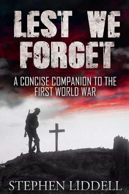 Lest We Forget: A Concise Companion To The First World War by Liddell, Stephen