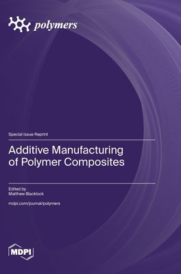 Additive Manufacturing of Polymer Composites by Blacklock, Matthew