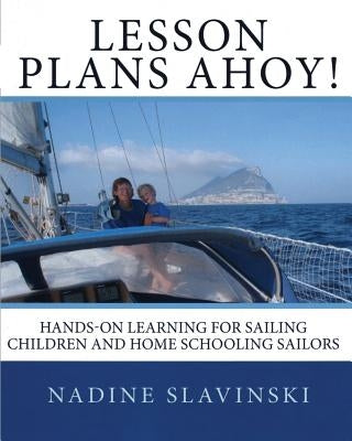 Lesson Plans Ahoy: Hands-on Learning for Sailing Children and Home Schooling Sailors by Slavinski, Nadine