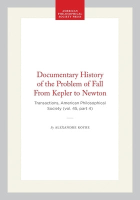 Documentary History of the Problem of Fall from Kepler to Newton: Transactions, American Philosophical Society (Vol. 45, Part 4) by Koyre, Alexandre