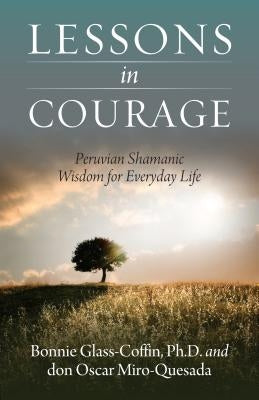 Lessons in Courage: Peruvian Shamanic Wisdom for Everyday Life by Glass-Coffin Ph. D., Bonnie