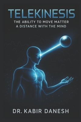 Telekinesis: The Ability to Move Matter a Distance with the Mind by Danesh, Kabir