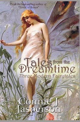 Tales From The Dreamtime: Three Modern Fairytales by Jasperson, Connie J.