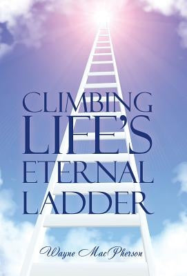 Climbing Life's Eternal Ladder by MacPherson, Wayne