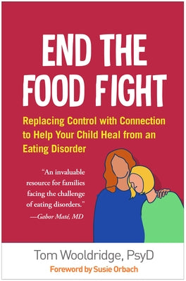 End the Food Fight: Replacing Control with Connection to Help Your Child Heal from an Eating Disorder by Wooldridge, Tom
