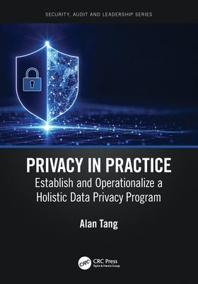 Privacy in Practice: Establish and Operationalize a Holistic Data Privacy Program by Tang, Alan