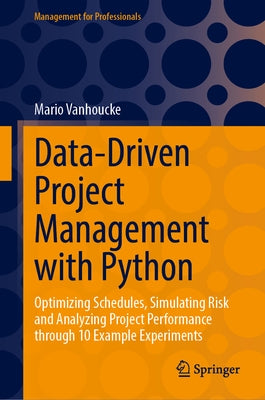 Data-Driven Project Management with Python: Optimizing Schedules, Simulating Risk and Analyzing Project Performance Through 10 Example Experiments by Vanhoucke, Mario