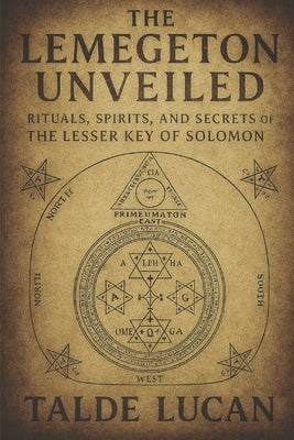 The Lemegeton Unveiled: Rituals, Spirits, and Secrets of the Lesser Key of Solomon by Lucan, Talde