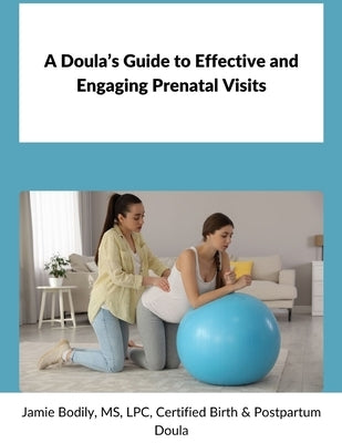 A Doula's Guide to Effective & Engaging Prenatal Visits by Bodily, Jamie