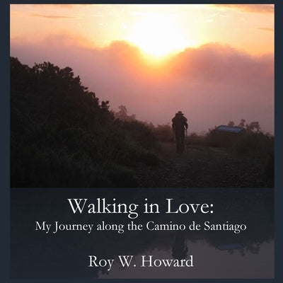 Walking in Love: My Journey along the Camino de Santiago by Howard, Roy W.