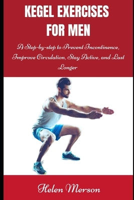 Kegel Exercises for Men: A Step-by-Step Guide to Prevent Incontinence, Improve Circulation, Stay Active, and Last Longer by Merson, Helen