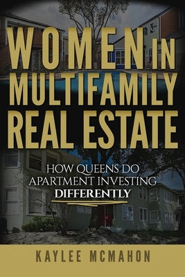 Women in Multifamily Real Estate: How Queens Do Apartment Investing Differently by McMahon, Kaylee