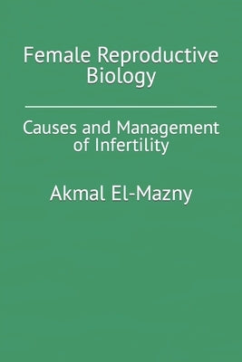 Female Reproductive Biology: Causes and Management of Infertility by El-Mazny, Akmal