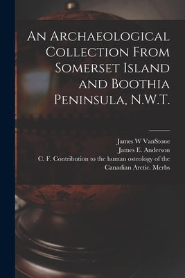 An Archaeological Collection From Somerset Island and Boothia Peninsula, N.W.T. by Vanstone, James W.