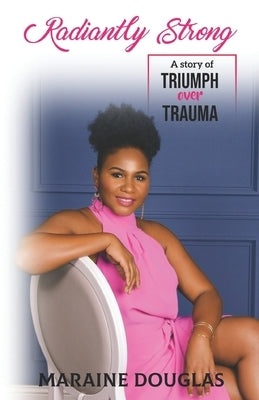 Radiantly Strong: A Story of Triumph Over Trauma by Douglas, Maraine E.