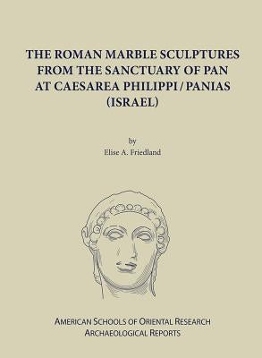 The Roman Marble Sculptures from the Sanctuary of Pan at Caesarea Philippi by Friedland, Elise a.