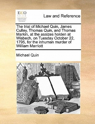 The Trial of Michael Quin, James Culley, Thomas Quin, and Thomas Markin, at the Assizes Holden at Wisbech, on Tuesday October 22, 1795, for the Inhuma by Quin, Michael