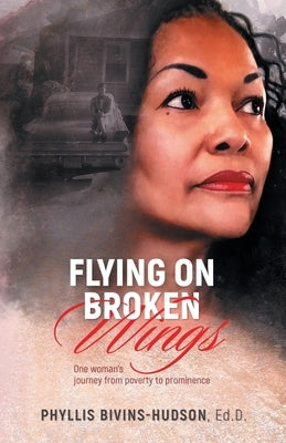 Flying on Broken Wings: One Woman's Journey from Poverty to Prominence by Bivins-Hudson, Phyllis