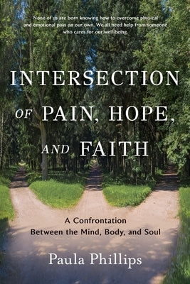 Intersection of Pain, Hope, and Faith: A Confrontation Between the Mind, Body, and Soul by Phillips, Paula