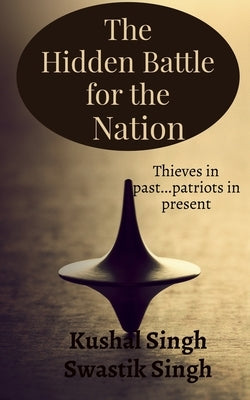 The Hidden Battle for the Nation Second Edition: Thieves in past....patriots in present! by Singh, Kushal