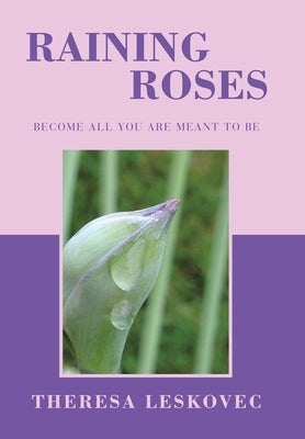 Raining Roses: Become All You Are Meant to Be by Leskovec, Theresa