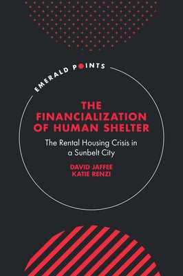 The Financialization of Human Shelter: The Rental Housing Crisis in a Sunbelt City by Jaffee, David