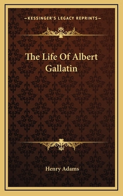 The Life Of Albert Gallatin by Adams, Henry