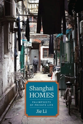 Shanghai Homes: Palimpsests of Private Life by Li, Jie