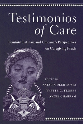 Testimonios of Care: Feminist Latina/X and Chicana/X Perspectives on Caregiving PRAXIS by Deeb-Sossa, Natalia