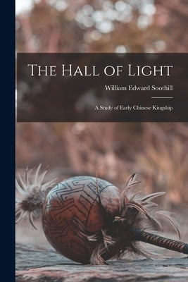 The Hall of Light; a Study of Early Chinese Kingship by Soothill, William Edward 1861-1935