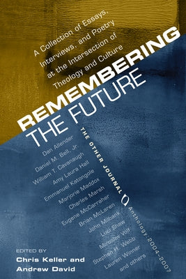Remembering the Future: A Collection of Essays, Interviews, and Poetry at the Intersection of Theology and Culture: The Other Journal 2004-200 by Keller, Christopher J.