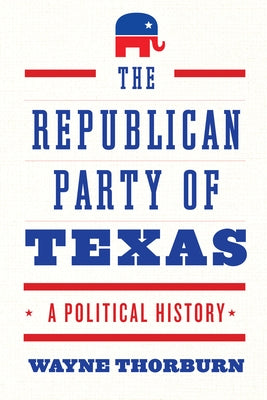The Republican Party of Texas: A Political History by Thorburn, Wayne