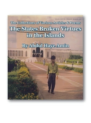The States Broken Virtues in the Islands: The Collections of Various Articles & Poems by Amin, Abdul Haye