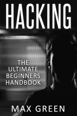 Hacking: The Ultimate Beginners Handbook by Green, Max