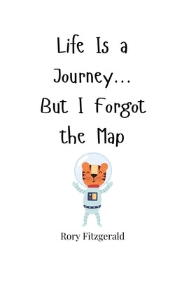 Life Is a Journey... But I Forgot the Map by Fitzgerald, Rory