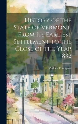 History of the State of Vermont, From its Earliest Settlement to the Close of the Year 1832 by Thompson, Zadock