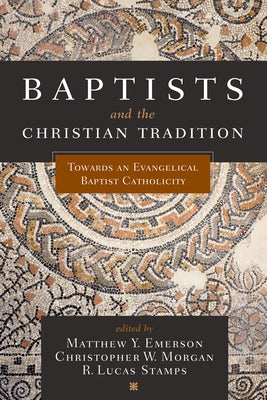 Baptists and the Christian Tradition: Toward an Evangelical Baptist Catholicity by Emerson, Matthew Y.
